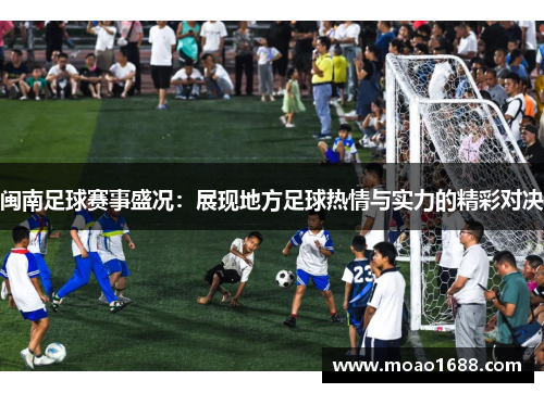 闽南足球赛事盛况：展现地方足球热情与实力的精彩对决
