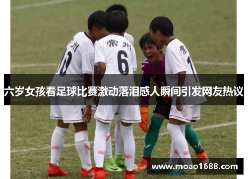 六岁女孩看足球比赛激动落泪感人瞬间引发网友热议