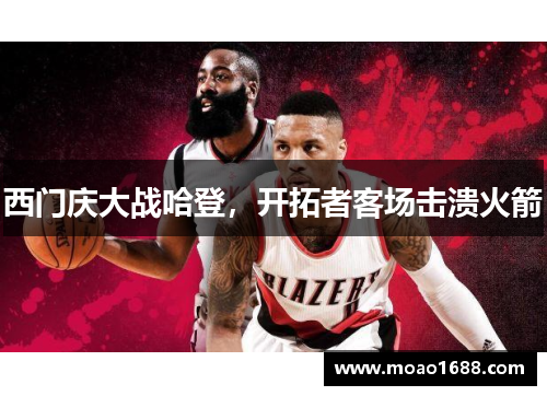 西门庆大战哈登，开拓者客场击溃火箭