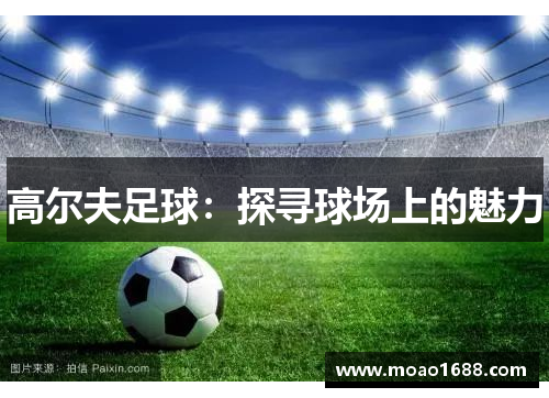 高尔夫足球：探寻球场上的魅力