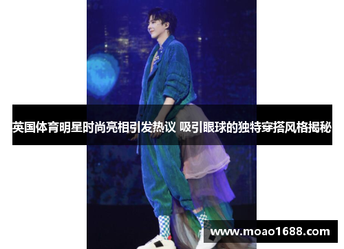 英国体育明星时尚亮相引发热议 吸引眼球的独特穿搭风格揭秘