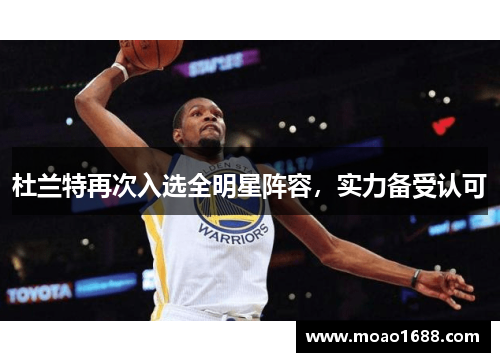 杜兰特再次入选全明星阵容，实力备受认可