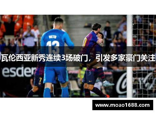 瓦伦西亚新秀连续3场破门，引发多家豪门关注
