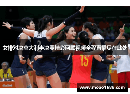 女排对决意大利半决赛精彩回顾视频全程直播尽在此处