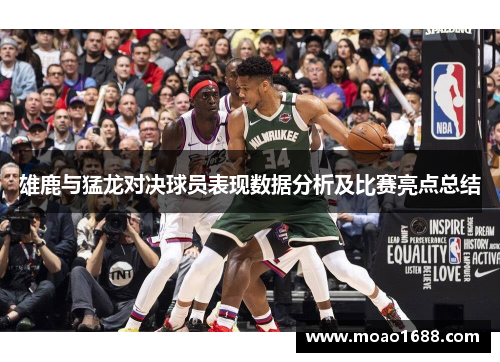 雄鹿与猛龙对决球员表现数据分析及比赛亮点总结