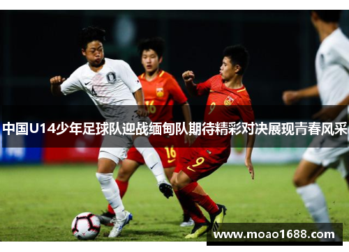 中国U14少年足球队迎战缅甸队期待精彩对决展现青春风采