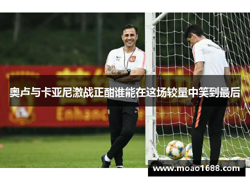 奥卢与卡亚尼激战正酣谁能在这场较量中笑到最后