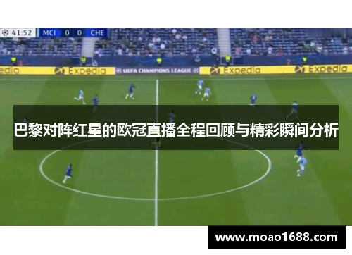 巴黎对阵红星的欧冠直播全程回顾与精彩瞬间分析