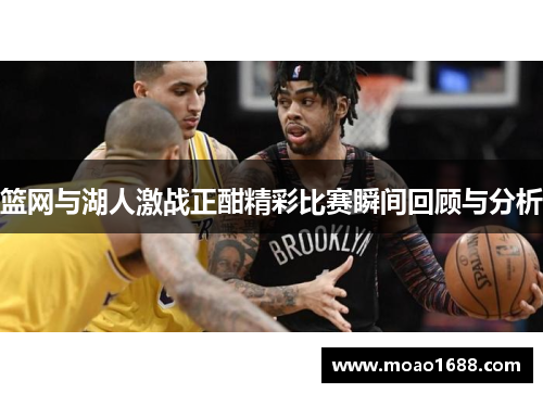 篮网与湖人激战正酣精彩比赛瞬间回顾与分析