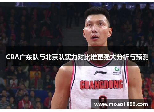 CBA广东队与北京队实力对比谁更强大分析与预测